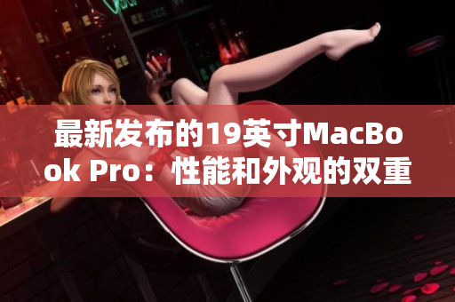最新发布的19英寸MacBook Pro：性能和外观的双重升级