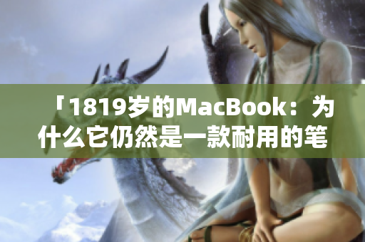 「1819岁的MacBook：为什么它仍然是一款耐用的笔记本电脑？」