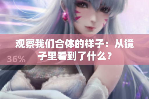 观察我们合体的样子：从镜子里看到了什么？