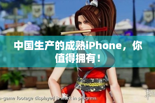 中国生产的成熟iPhone，你值得拥有！