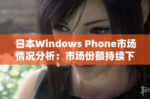 日本Windows Phone市场情况分析：市场份额持续下滑