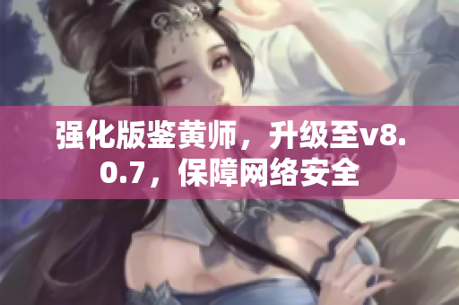 强化版鉴黄师，升级至v8.0.7，保障网络安全