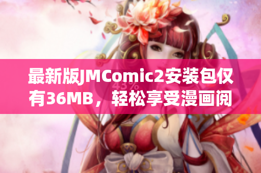 最新版JMComic2安装包仅有36MB，轻松享受漫画阅读乐趣