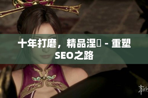十年打磨，精品涅槃 - 重塑SEO之路