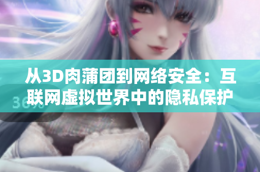 从3D肉蒲团到网络安全：互联网虚拟世界中的隐私保护