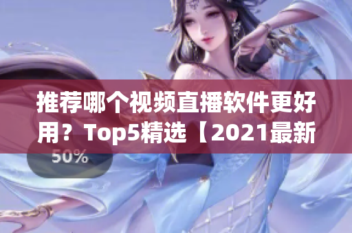 推荐哪个视频直播软件更好用？Top5精选【2021最新】