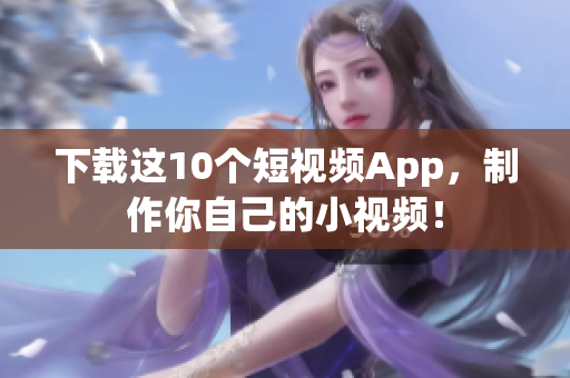 下载这10个短视频App，制作你自己的小视频！