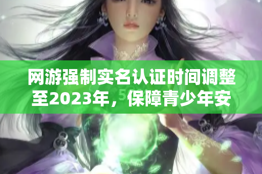 网游强制实名认证时间调整至2023年，保障青少年安全