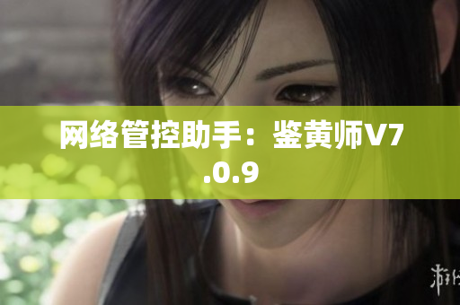 网络管控助手：鉴黄师V7.0.9