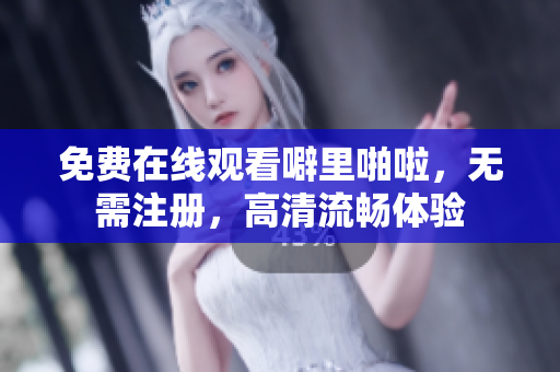 免费在线观看噼里啪啦，无需注册，高清流畅体验