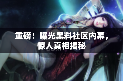 重磅！曝光黑料社区内幕，惊人真相揭秘