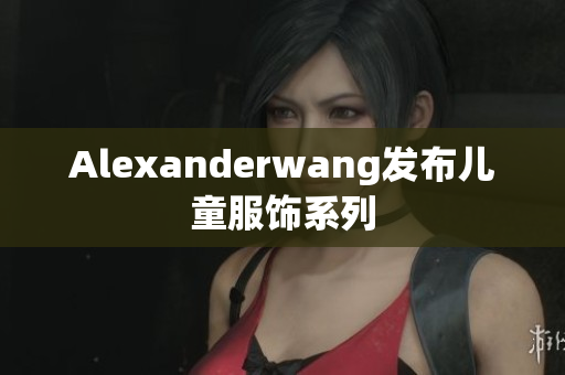 Alexanderwang发布儿童服饰系列