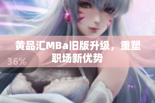 黄品汇MBa旧版升级，重塑职场新优势