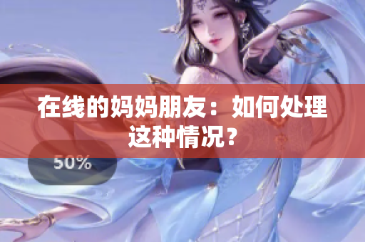在线的妈妈朋友：如何处理这种情况？