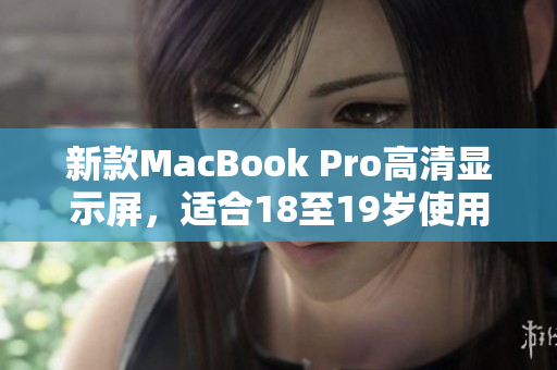 新款MacBook Pro高清显示屏，适合18至19岁使用者