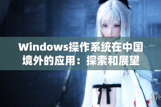 Windows操作系统在中国境外的应用：探索和展望
