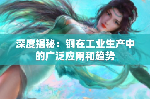 深度揭秘：铜在工业生产中的广泛应用和趋势