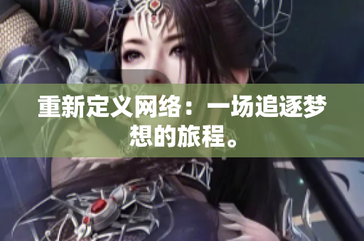 重新定义网络：一场追逐梦想的旅程。