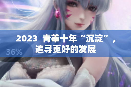 2023  青莘十年“沉淀”，追寻更好的发展