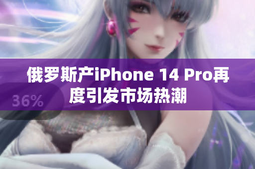 俄罗斯产iPhone 14 Pro再度引发市场热潮