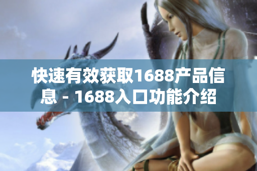 快速有效获取1688产品信息 - 1688入口功能介绍