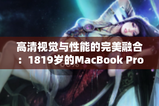 高清视觉与性能的完美融合：1819岁的MacBook Pro