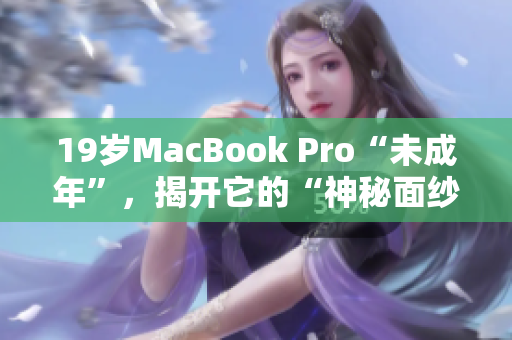 19岁MacBook Pro“未成年”，揭开它的“神秘面纱”！