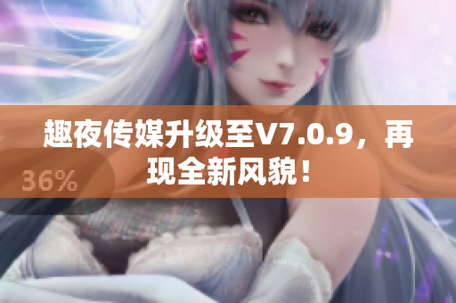 趣夜传媒升级至V7.0.9，再现全新风貌！