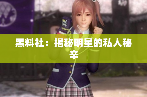 黑料社：揭秘明星的私人秘辛