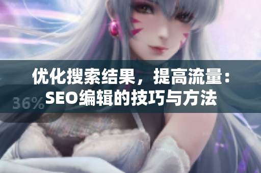 优化搜索结果，提高流量：SEO编辑的技巧与方法