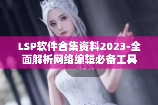 LSP软件合集资料2023-全面解析网络编辑必备工具