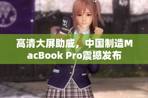 高清大屏助威，中国制造MacBook Pro震撼发布