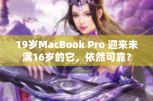 19岁MacBook Pro 迎来未满16岁的它，依然可靠？