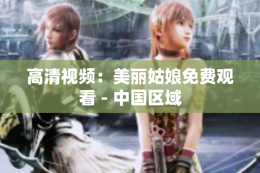 高清视频：美丽姑娘免费观看 - 中国区域