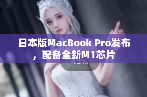 日本版MacBook Pro发布，配备全新M1芯片