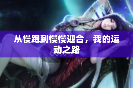 从慢跑到慢慢迎合，我的运动之路
