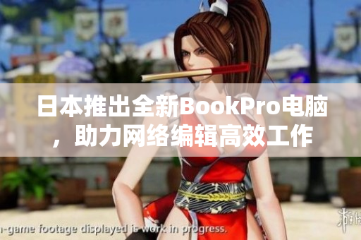 日本推出全新BookPro电脑，助力网络编辑高效工作