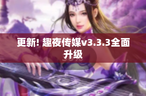 更新! 趣夜传媒v3.3.3全面升级