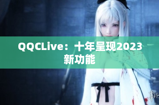 QQCLive：十年呈现2023新功能