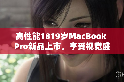 高性能1819岁MacBook Pro新品上市，享受视觉盛宴