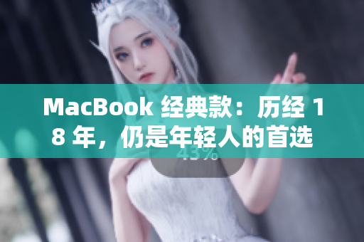 MacBook 经典款：历经 18 年，仍是年轻人的首选