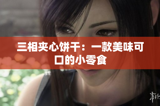 三相夹心饼干：一款美味可口的小零食