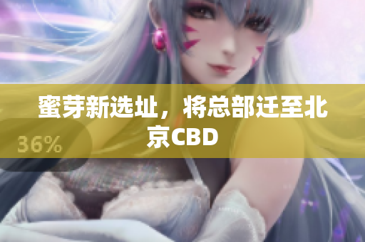 蜜芽新选址，将总部迁至北京CBD