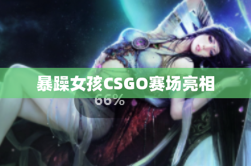 暴躁女孩CSGO赛场亮相