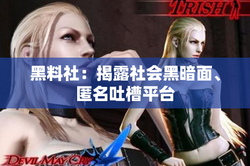 黑料社：揭露社会黑暗面、匿名吐槽平台