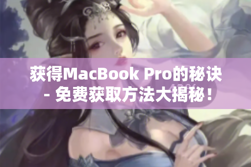 获得MacBook Pro的秘诀 - 免费获取方法大揭秘！