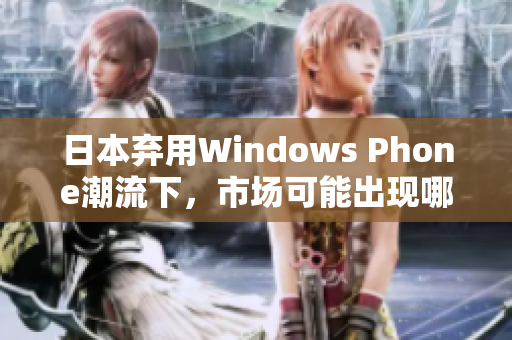 日本弃用Windows Phone潮流下，市场可能出现哪些变化？