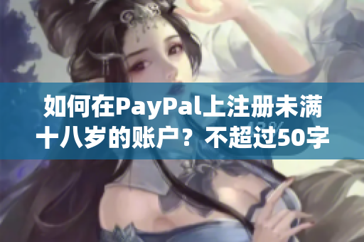 如何在PayPal上注册未满十八岁的账户？不超过50字