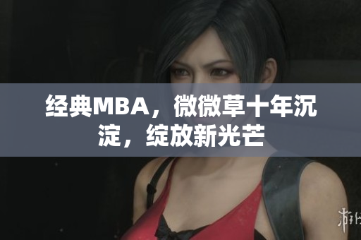 经典MBA，微微草十年沉淀，绽放新光芒