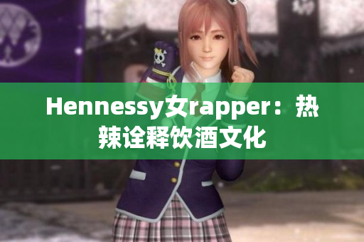 Hennessy女rapper：热辣诠释饮酒文化